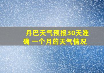 丹巴天气预报30天准确 一个月的天气情况